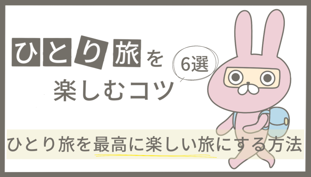 ひとり旅を楽しむコツ ひとり旅を最高に楽しい旅にする方法